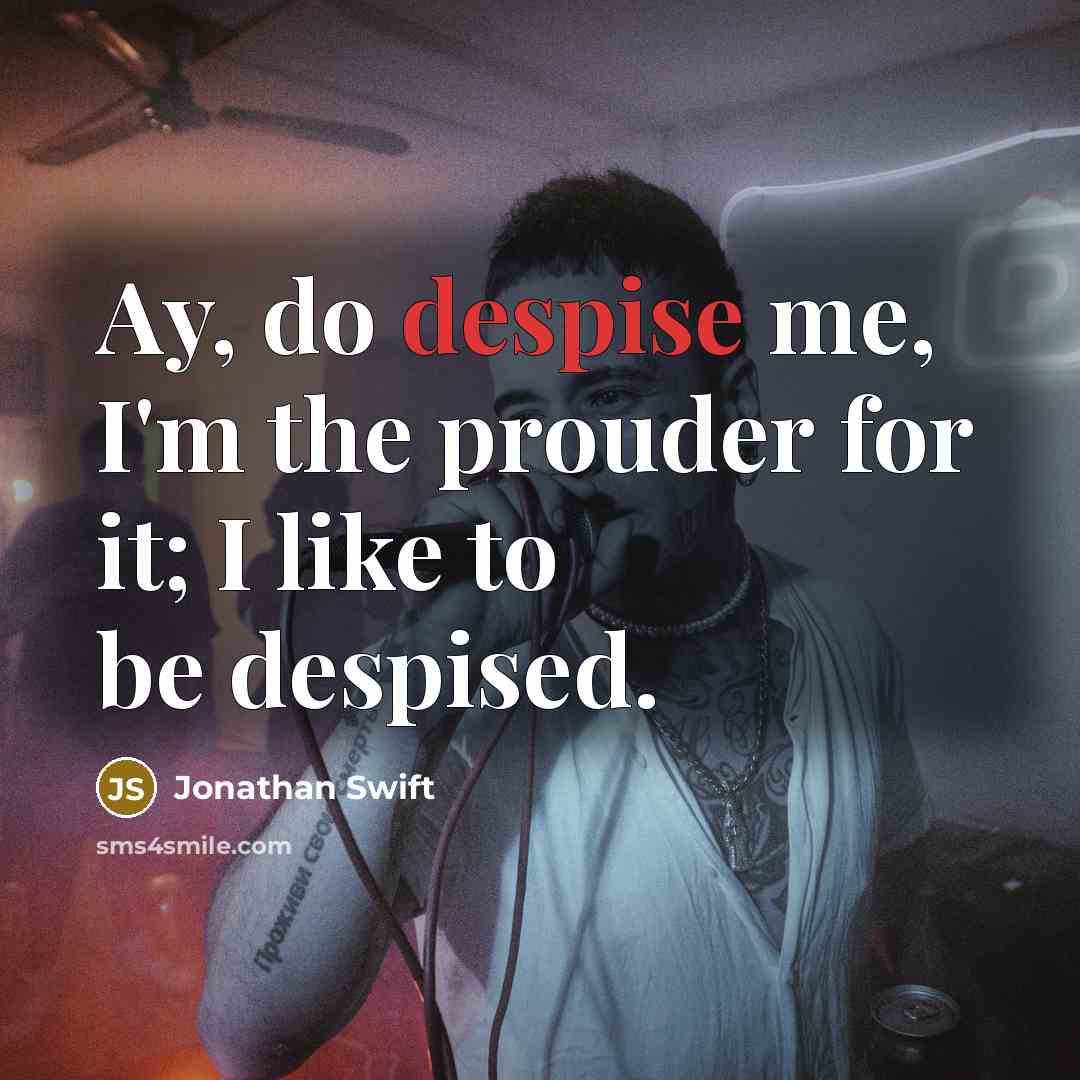 “Ay, do despise me, I'm the prouder for it; I…” quote by Jonathan Swift