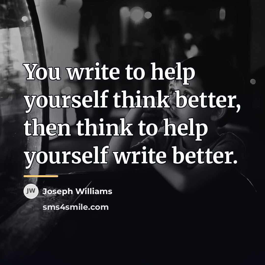 “You write to help yourself think better, then think to…” quote by Joseph Williams