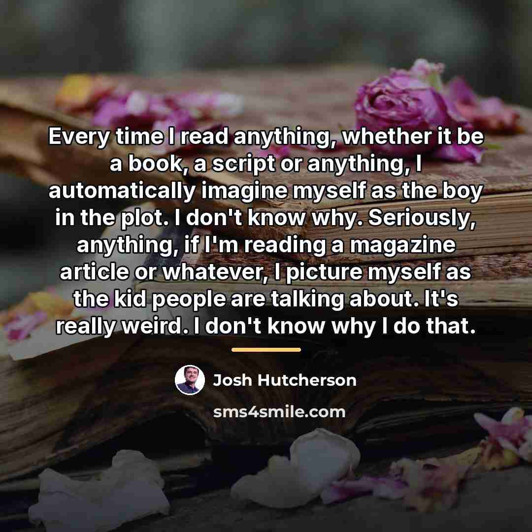“Every time I read anything, whether it be a book,…” quote by Josh Hutcherson