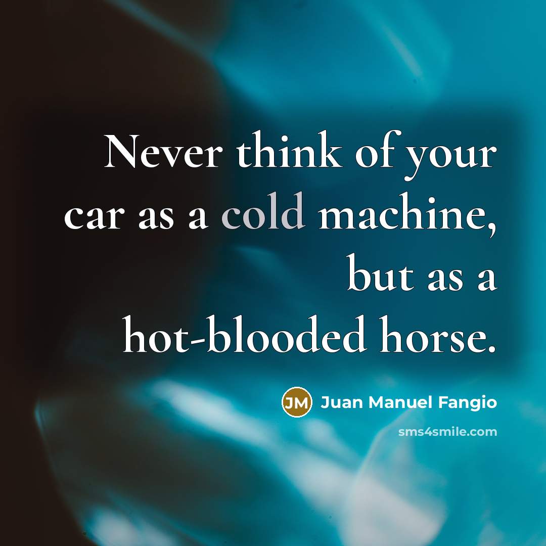 “Never think of your car as a cold machine, but…” quote by Juan Manuel Fangio