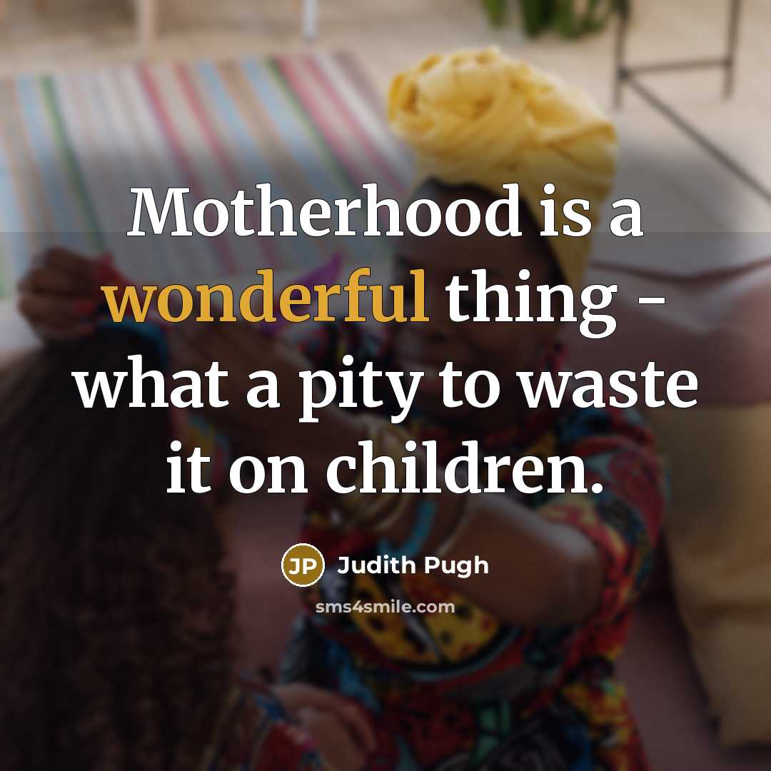 “Motherhood is a wonderful thing - what a pity to waste it on children.” quote by Judith Pugh