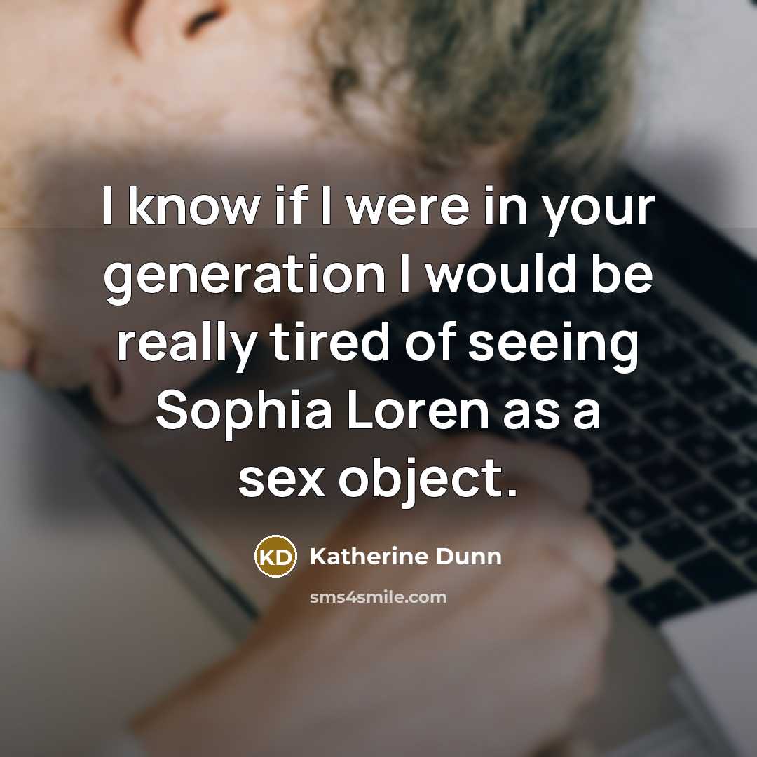 “I know if I were in your generation I would be really tired of seeing Sophia Loren as a sex object.” quote by Katherine Dunn