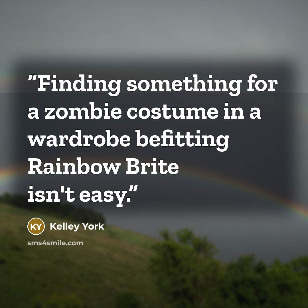 “Finding something for a zombie costume in a wardrobe befitting Rainbow Brite isn't easy.” quote by Kelley York