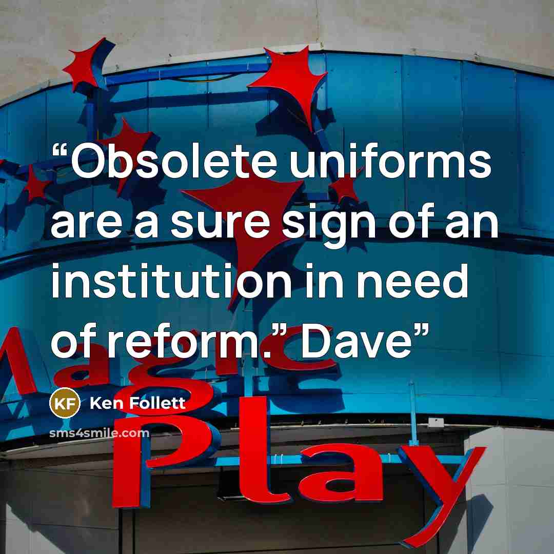 “Obsolete uniforms are a sure sign of an institution in need of reform.” Dave” quote by Ken Follett