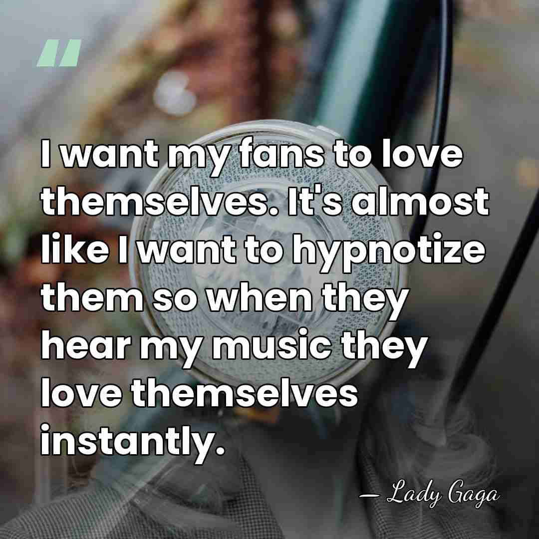 I want my fans to love themselves. It's almost like I want&hellip; - Lady Gaga