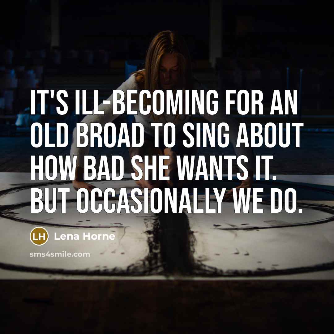 “It's ill-becoming for an old broad to sing about how…” quote by Lena Horne