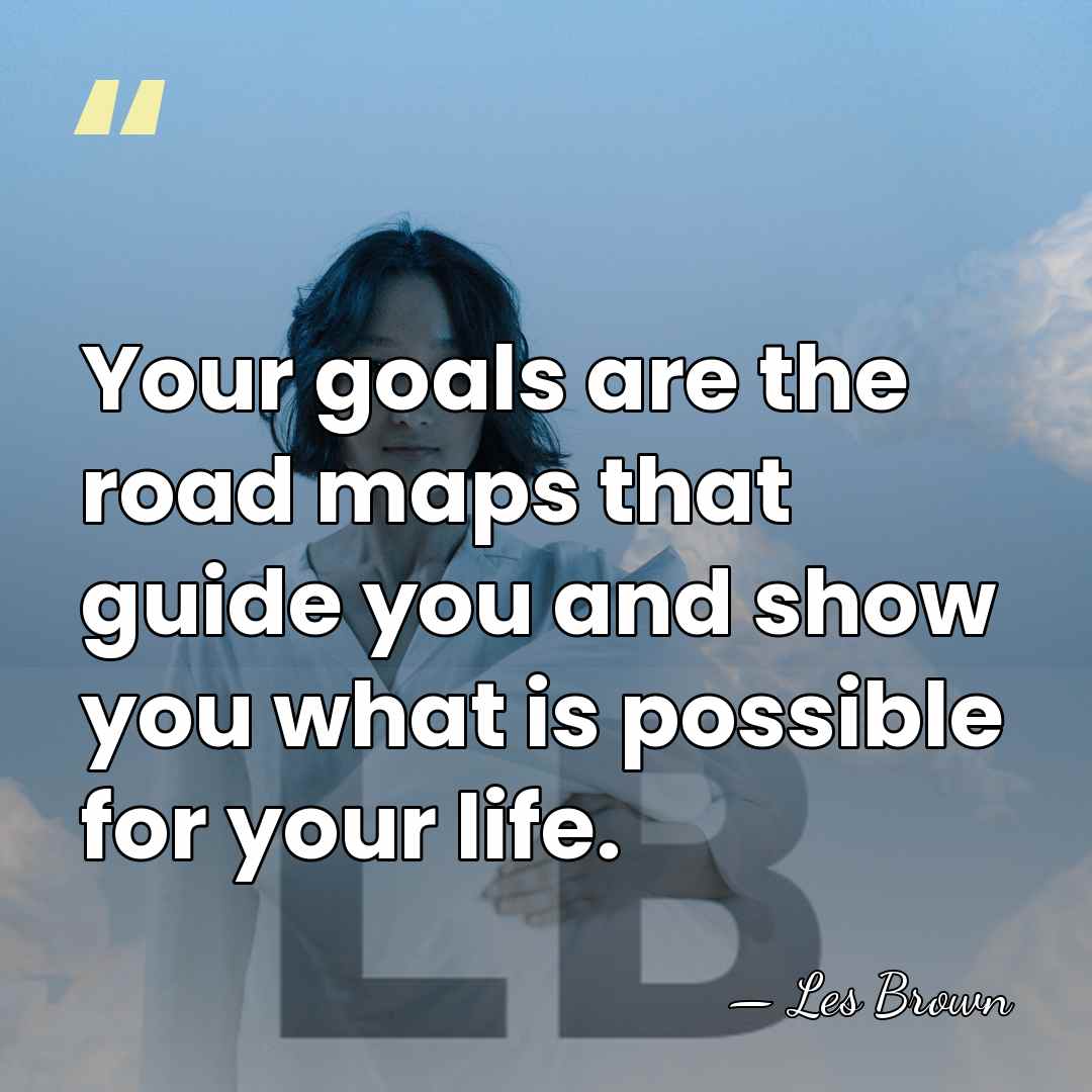 Your goals are the road maps that guide you and show you&hellip; - Les Brown