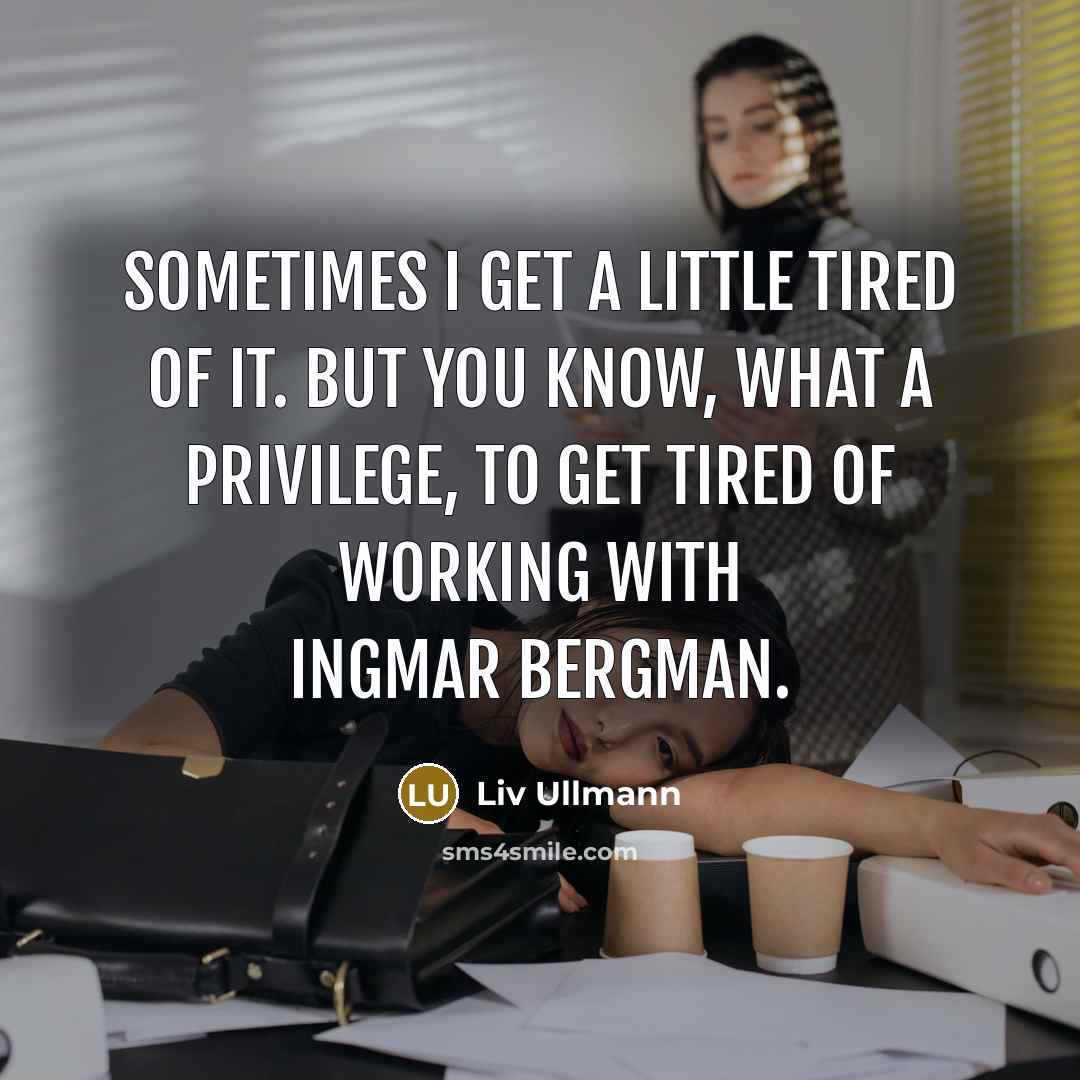 “Sometimes I get a little tired of it. But you…” quote by Liv Ullmann