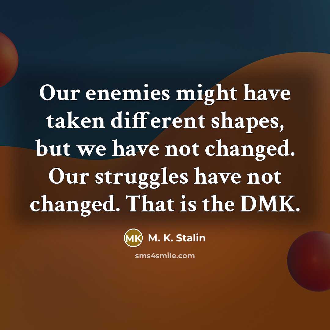 “Our enemies might have taken different shapes, but we have not changed. Our struggles have not changed. That is the DMK.” quote by M. K. Stalin