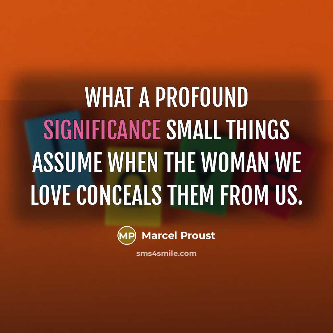 “What a profound significance small things assume when the woman…” quote by Marcel Proust