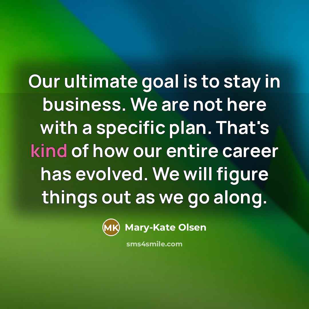 “Our ultimate goal is to stay in business. We are…” quote by Mary-Kate Olsen