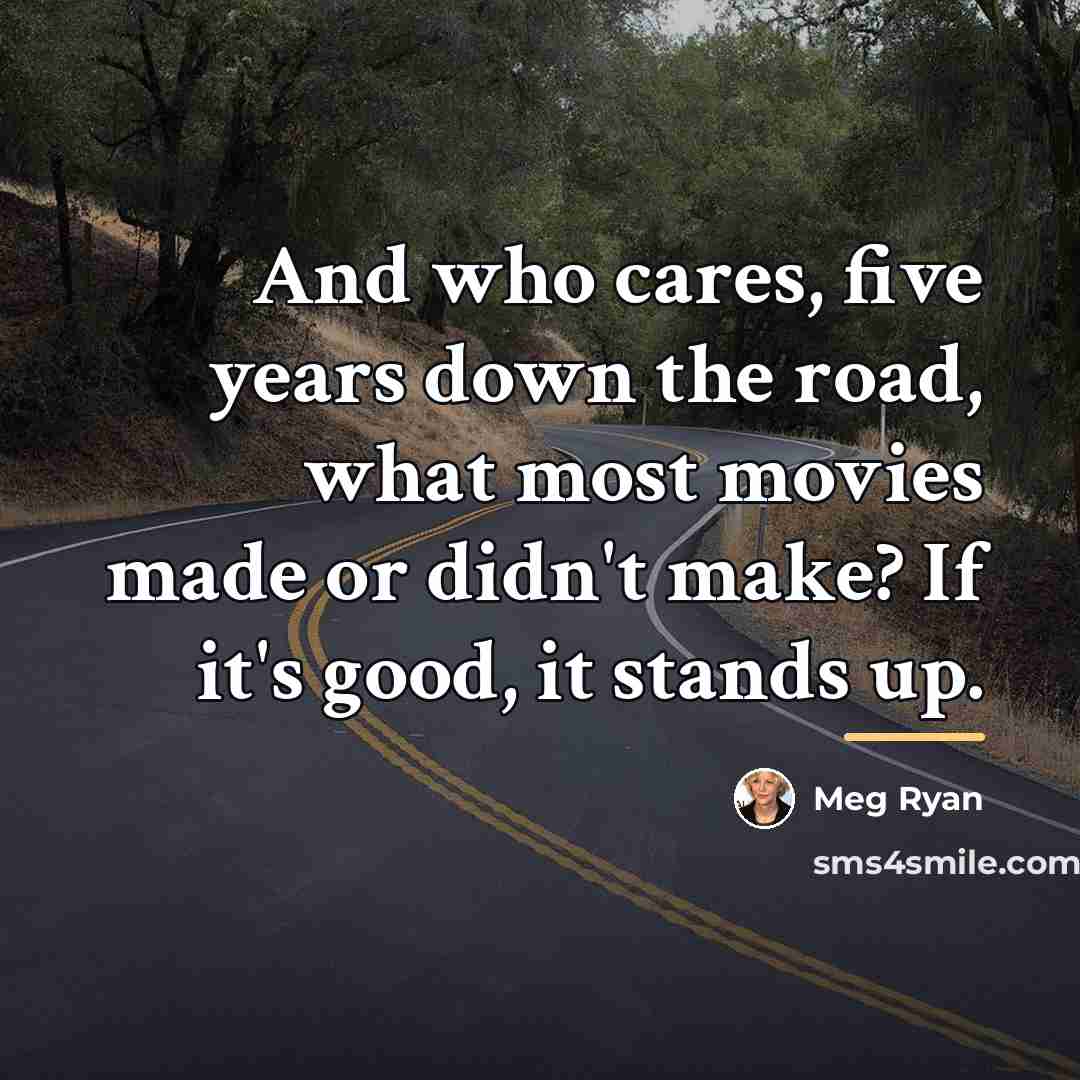 “And who cares, five years down the road, what most…” quote by Meg Ryan