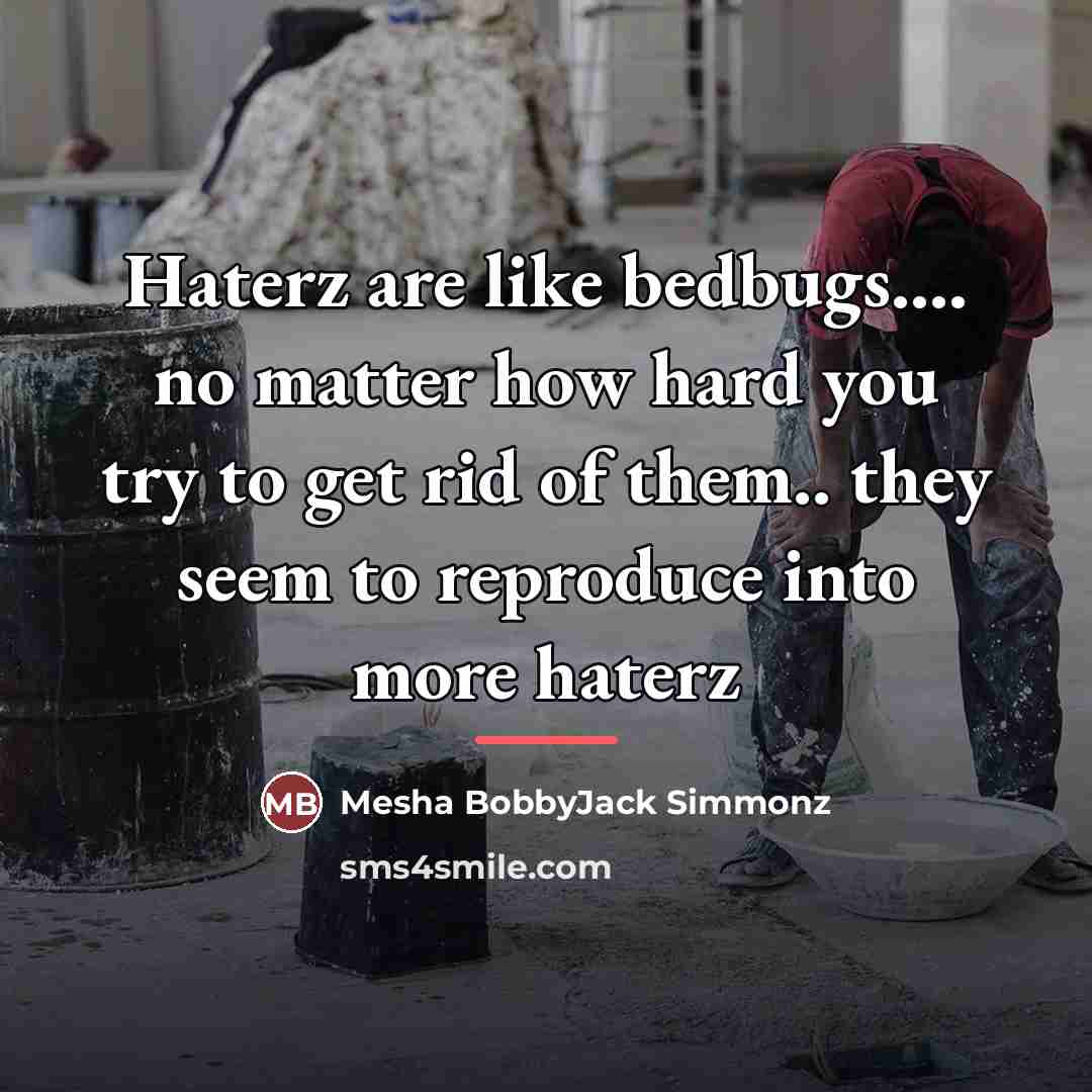 “Haterz are like bedbugs.... no matter how hard you try…” quote by Mesha BobbyJack Simmonz