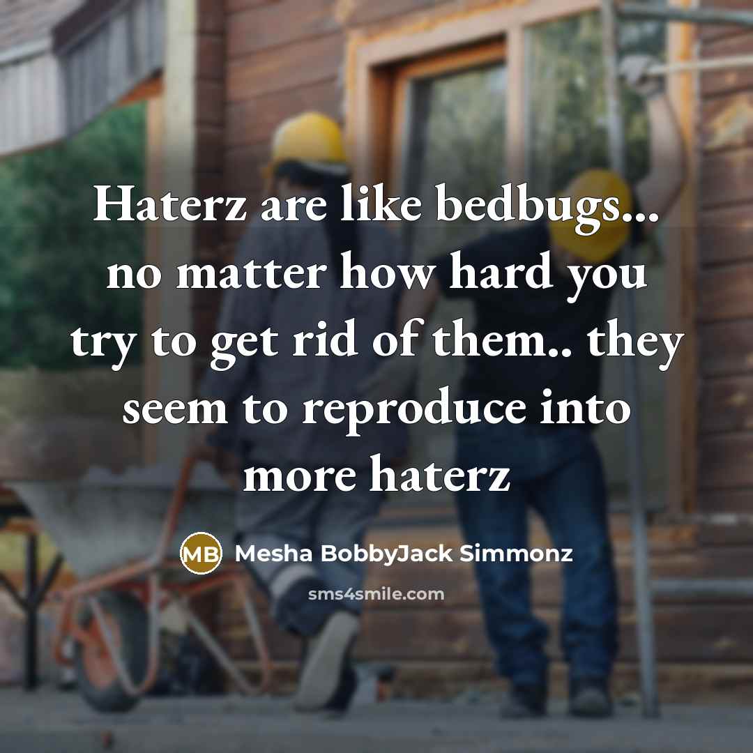 “Haterz are like bedbugs… no matter how hard you try to get rid of them.. they seem to reproduce into more haterz” quote by Mesha BobbyJack Simmonz