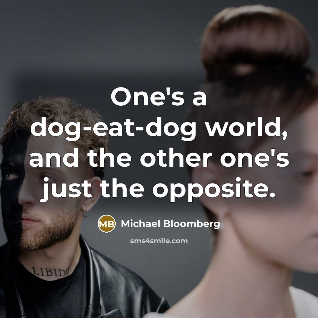 “One's a dog-eat-dog world, and the other one's just the…” quote by Michael Bloomberg