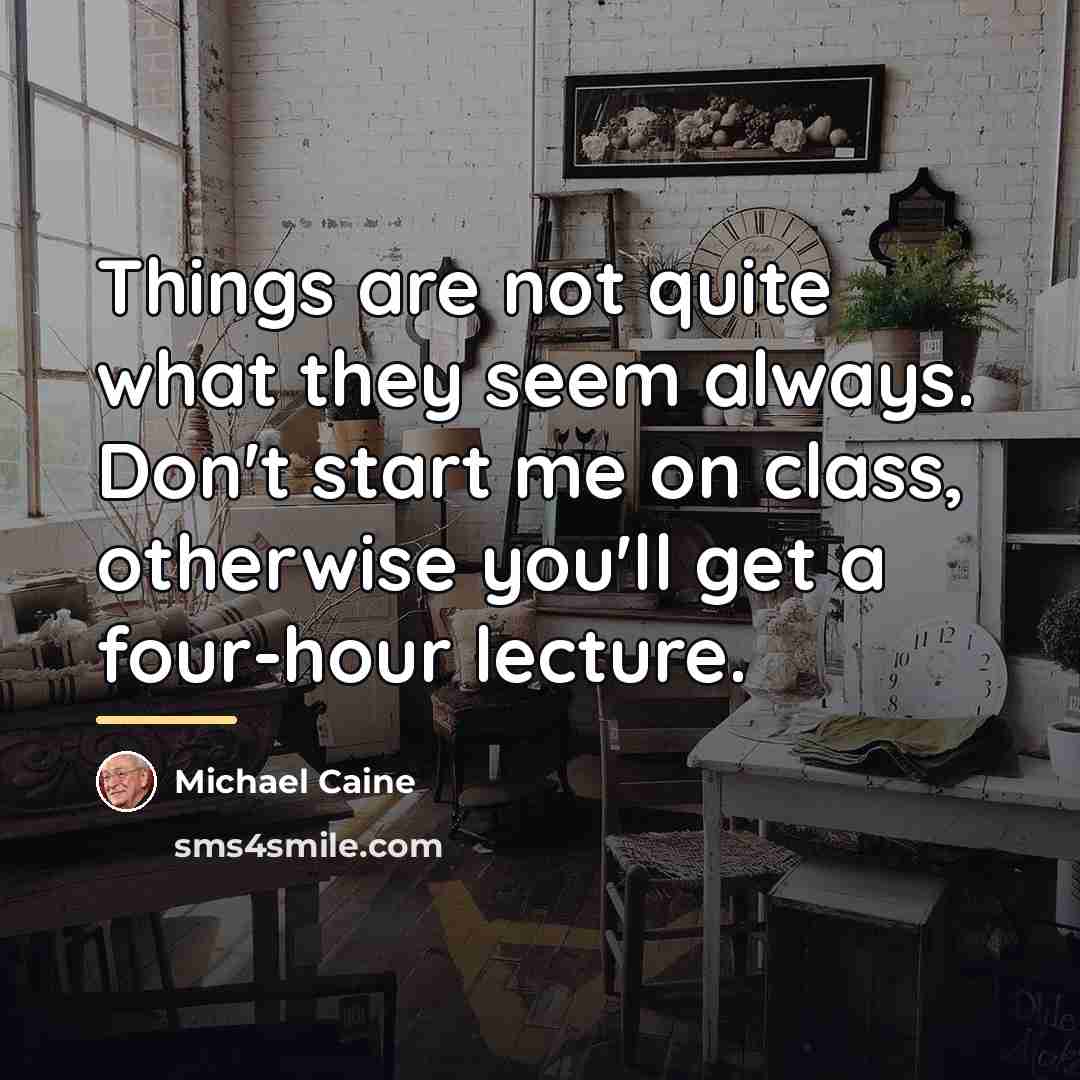 “Things are not quite what they seem always. Don't start…” quote by Michael Caine