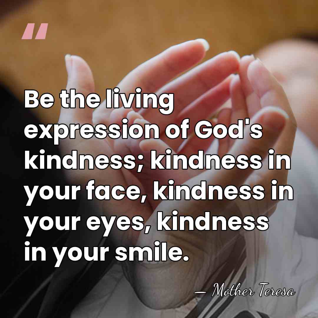 Be the living expression of God's kindness; kindness in your face, kindness&hellip; - Mother Teresa