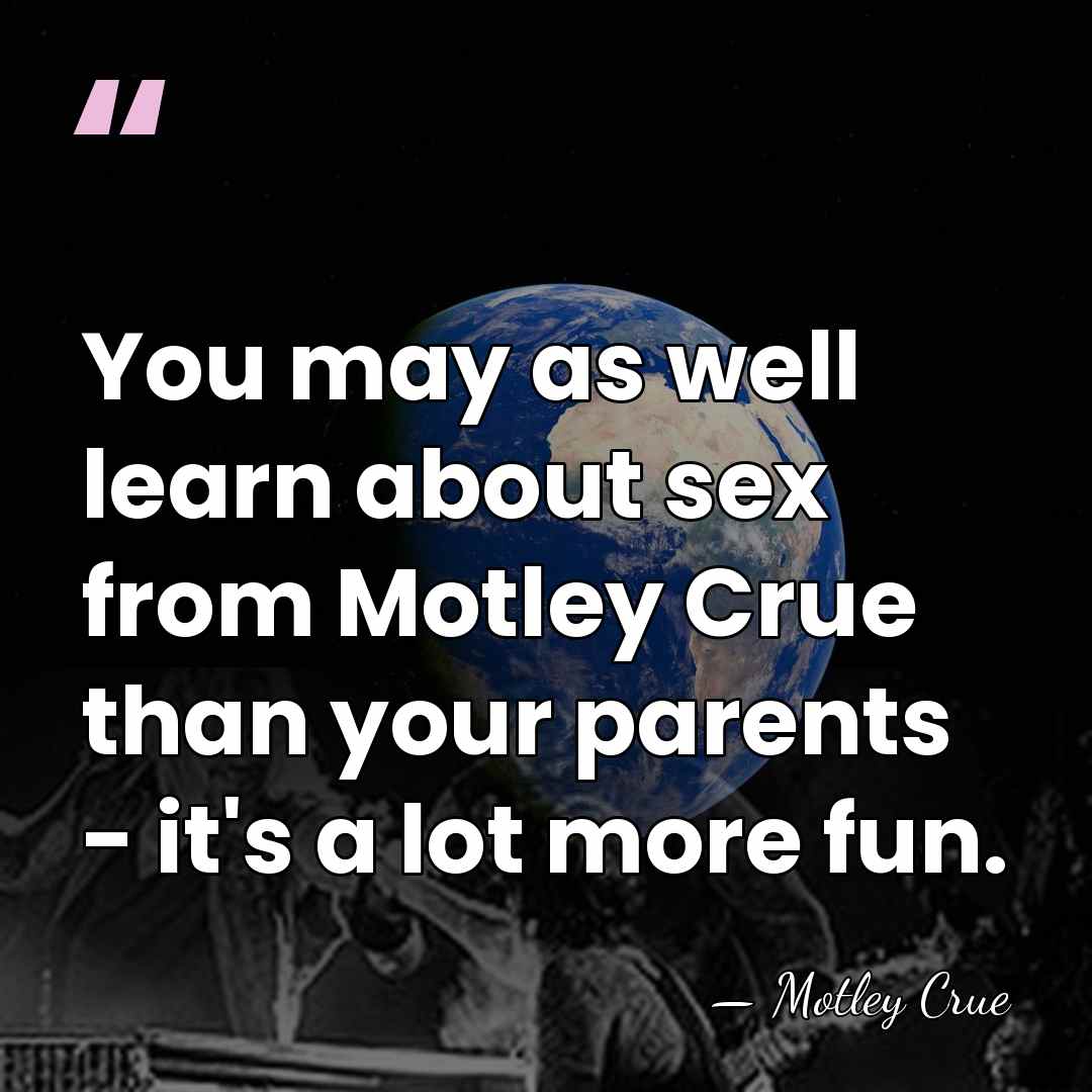 You may as well learn about sex from Motley Crue than your&hellip; - Motley Crue