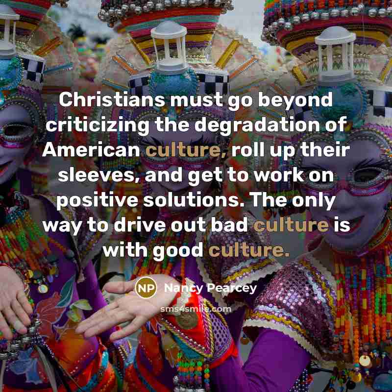 “Christians must go beyond criticizing the degradation of American culture,…” quote by Nancy Pearcey