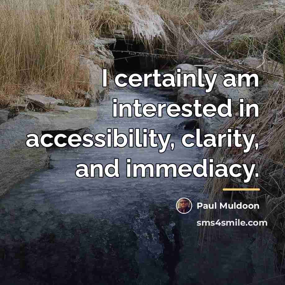 “I certainly am interested in accessibility, clarity, and immediacy.…” quote by Paul Muldoon