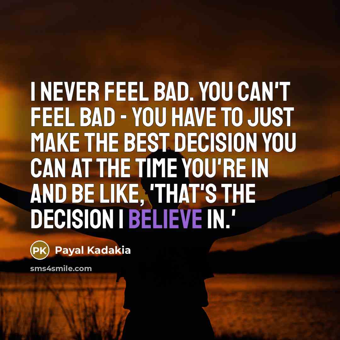 “I never feel bad. You can't feel bad - you…” quote by Payal Kadakia