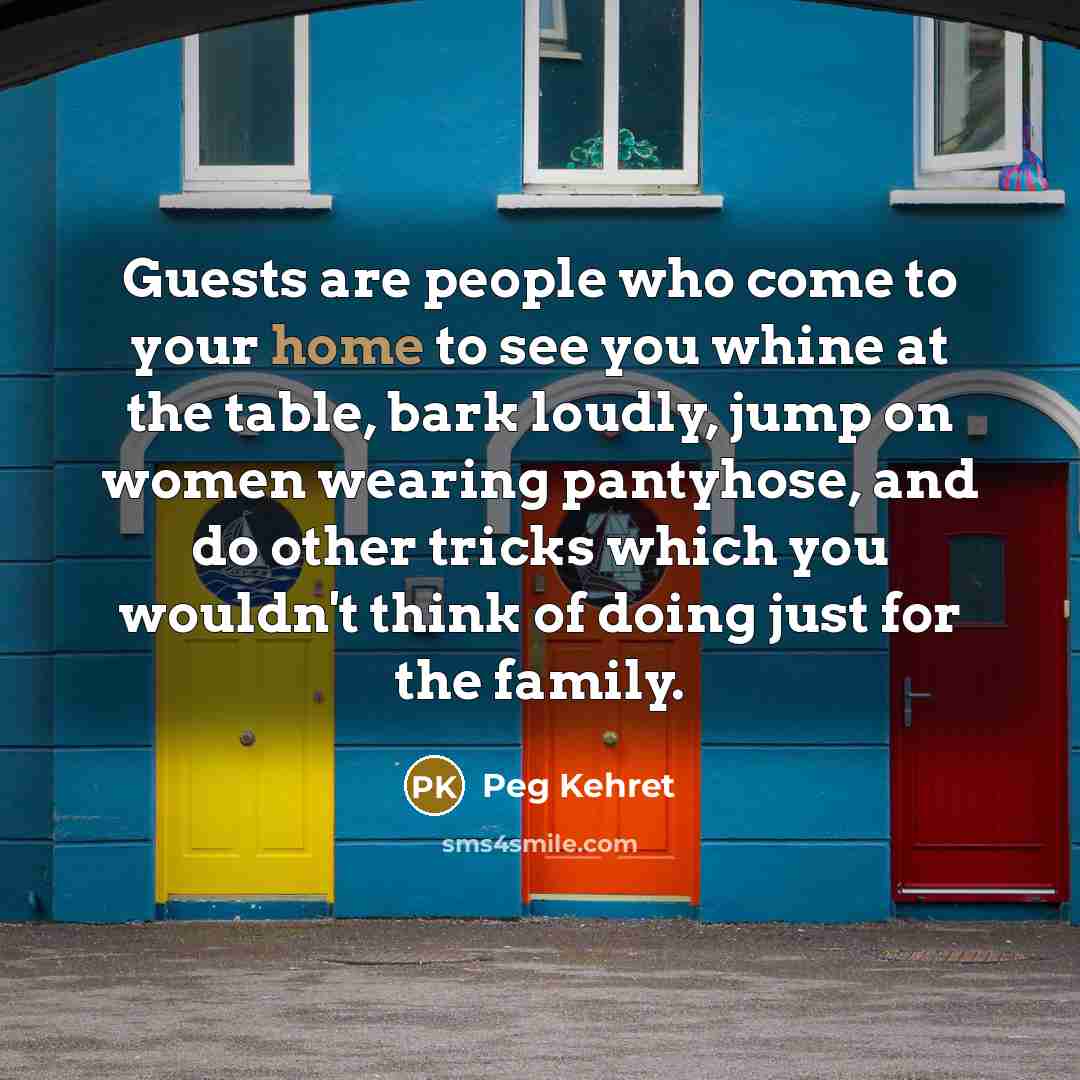 “Guests are people who come to your home to see…” quote by Peg Kehret