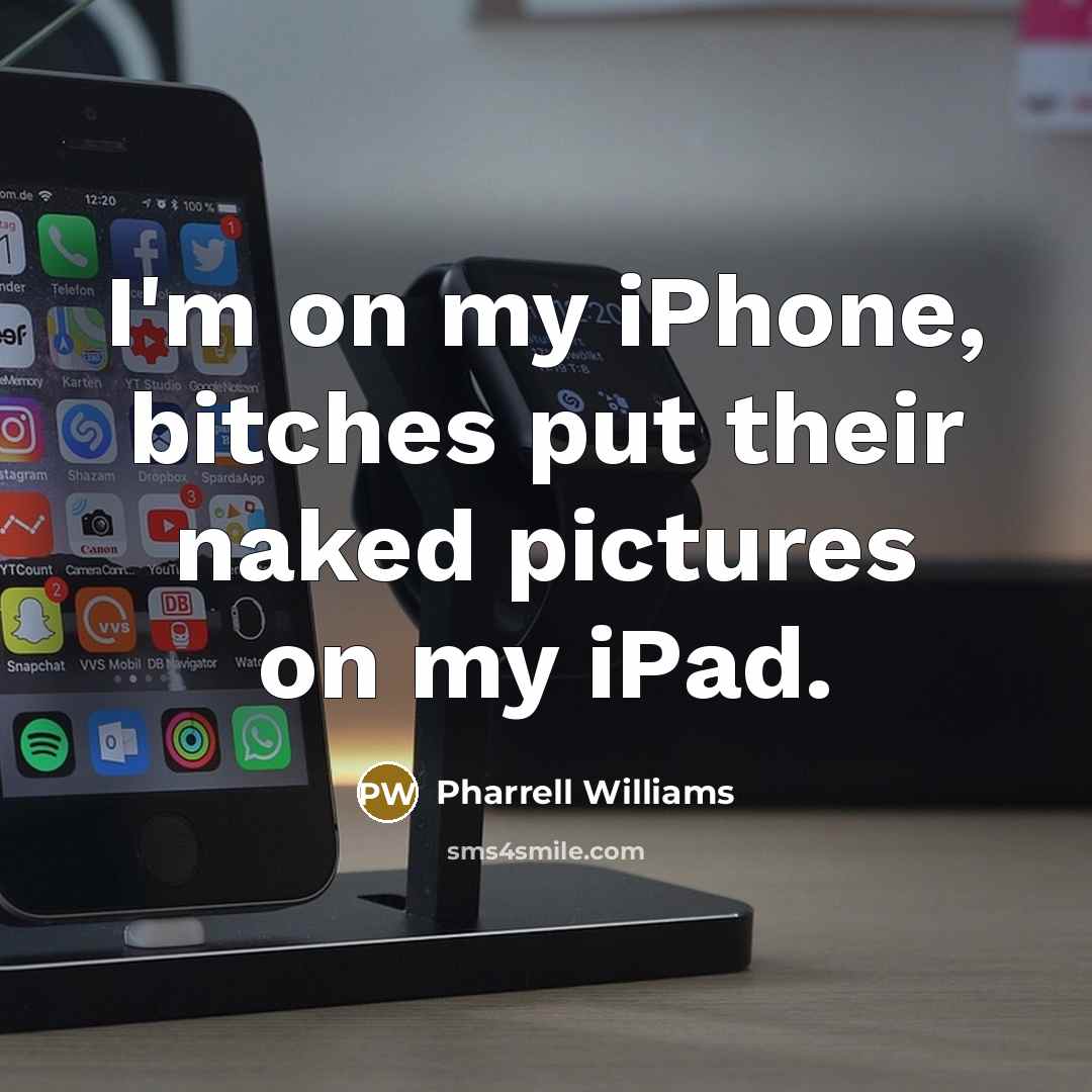 “I'm on my iPhone, bitches put their naked pictures on…” quote by Pharrell Williams