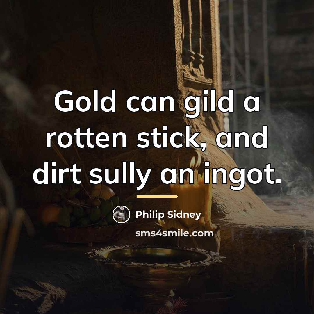 “Gold can gild a rotten stick, and dirt sully an…” quote by Philip Sidney