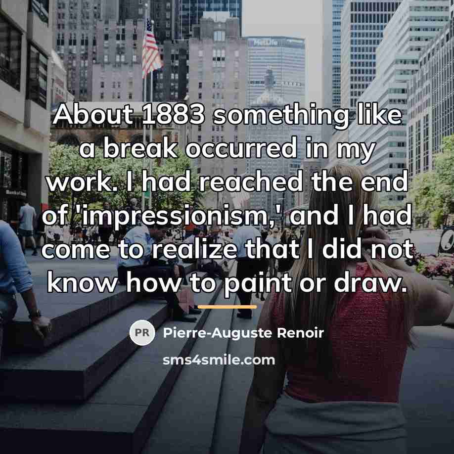“About 1883 something like a break occurred in my work.…” quote by Pierre-Auguste Renoir