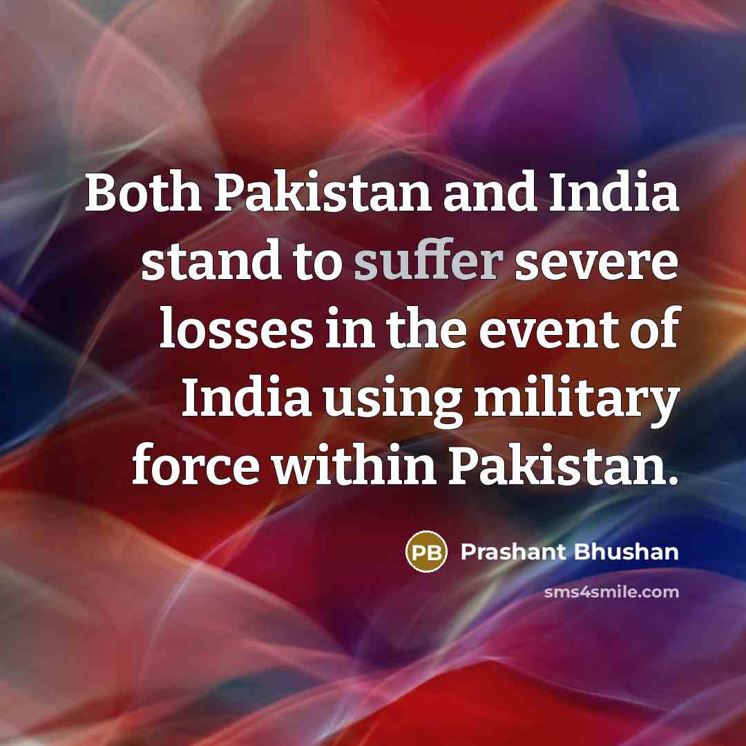 “Both Pakistan and India stand to suffer severe losses in…” quote by Prashant Bhushan