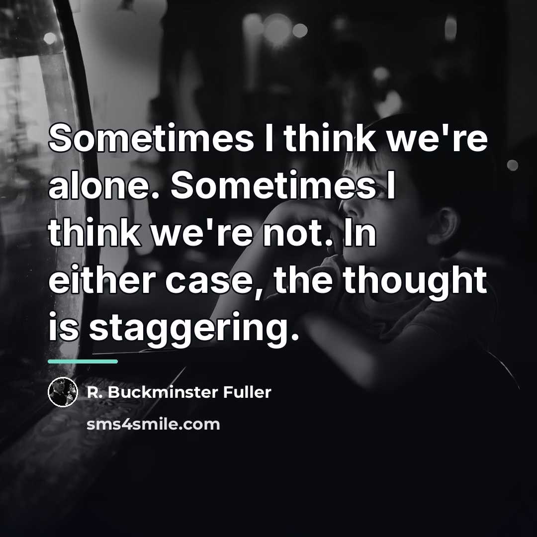 “Sometimes I think we're alone. Sometimes I think we're not.…” quote by R. Buckminster Fuller