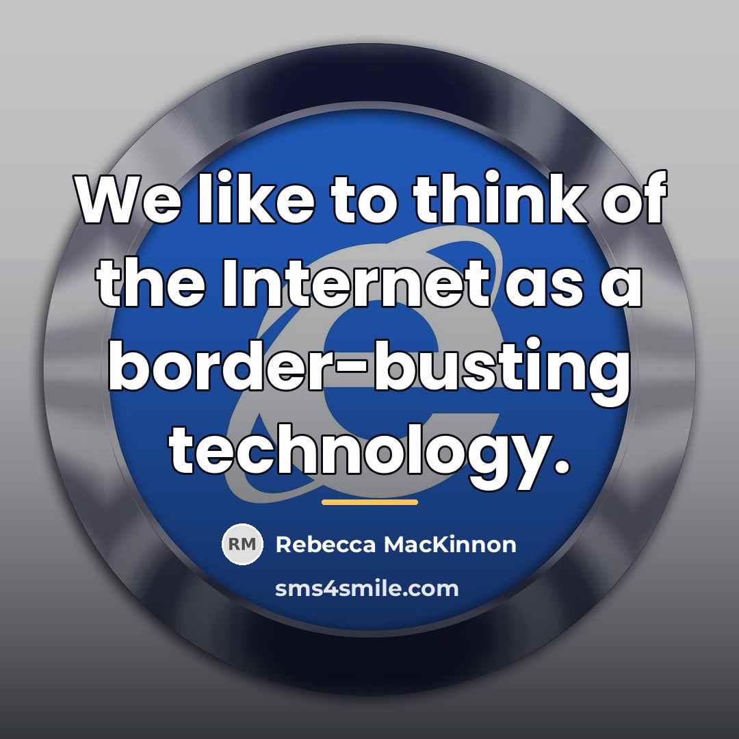 “We like to think of the Internet as a border-busting…” quote by Rebecca MacKinnon