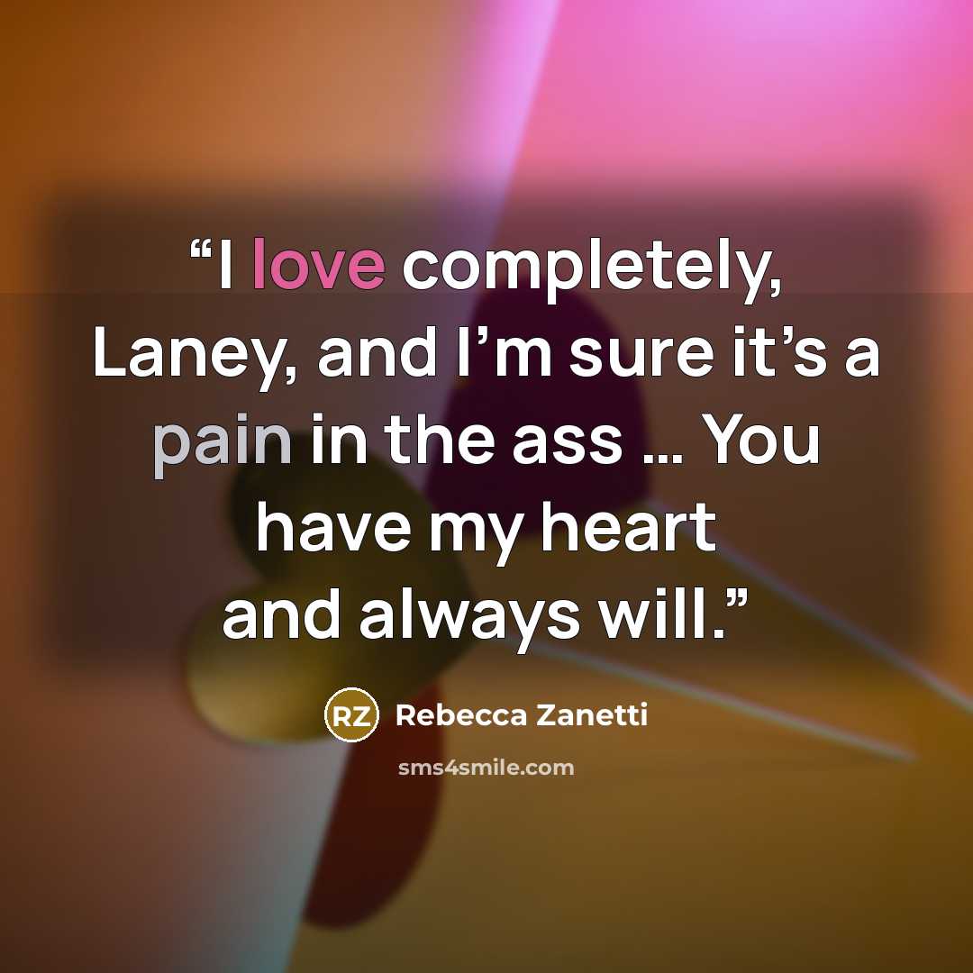 “I love completely, Laney, and I’m sure it’s a pain in the ass … You have my heart and always will.” quote by Rebecca Zanetti