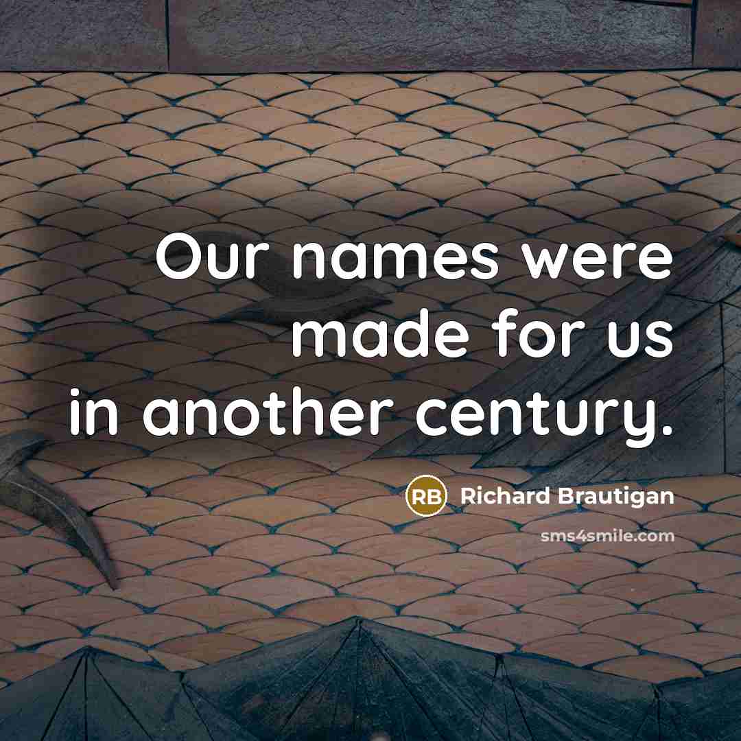 “Our names were made for us in another century.…” quote by Richard Brautigan
