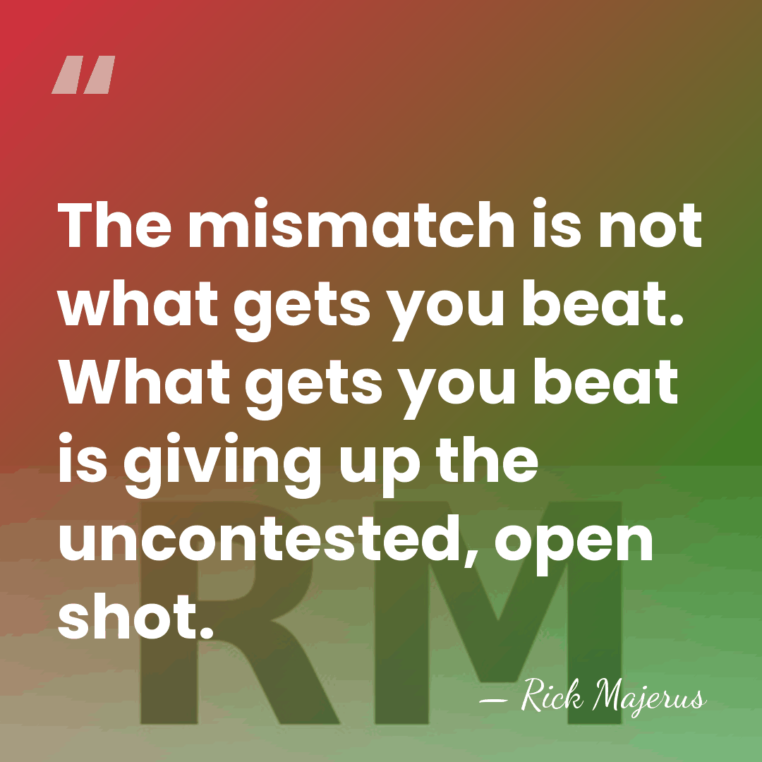The mismatch is not what gets you beat. What gets you beat&hellip; - Rick Majerus