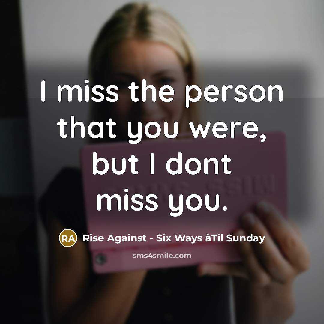 “I miss the person that you were, but I dont…” quote by Rise Against - Six Ways âTil Sunday