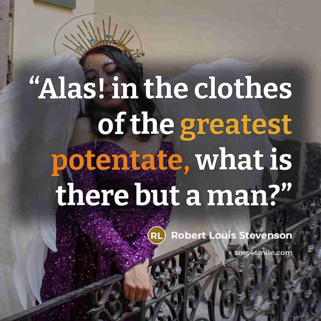 “Alas! in the clothes of the greatest potentate, what is there but a man?” quote by Robert Louis Stevenson