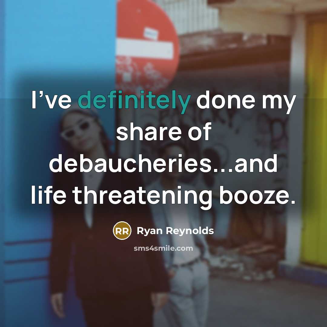 “I've definitely done my share of debaucheries...and life threatening booze.” quote by Ryan Reynolds