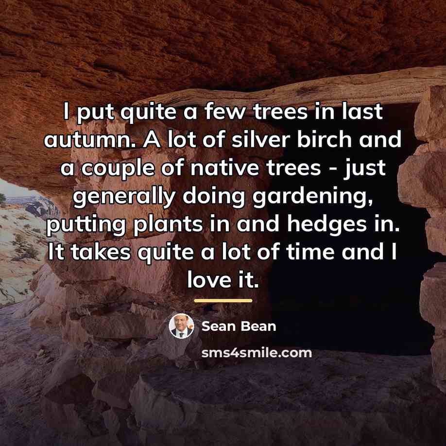 “I put quite a few trees in last autumn. A…” quote by Sean Bean