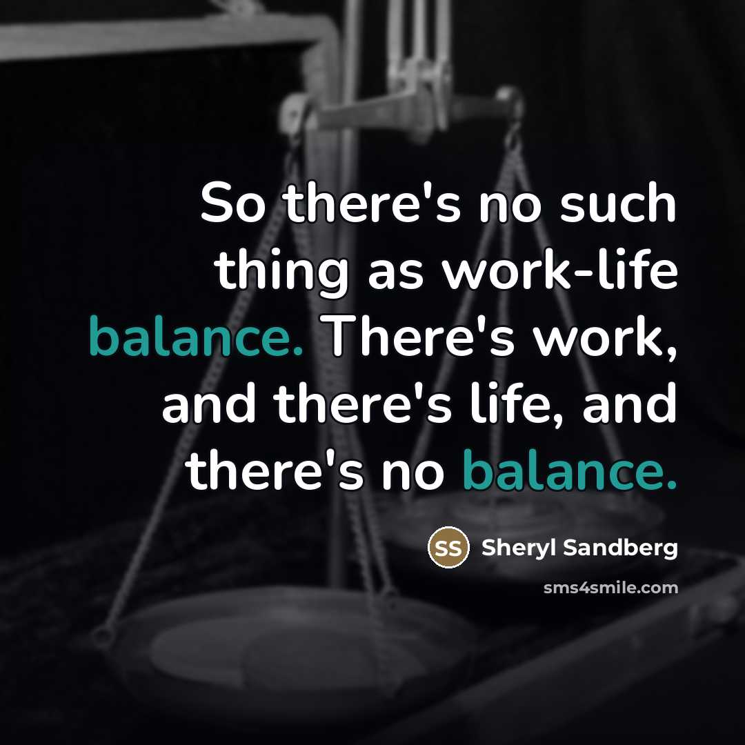 “So there's no such thing as work-life balance. There's work,…” quote by Sheryl Sandberg