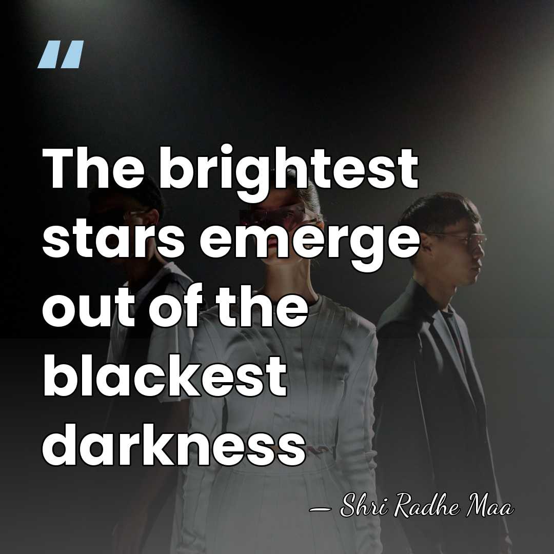 The brightest stars emerge out of the blackest darkness - Shri Radhe Maa