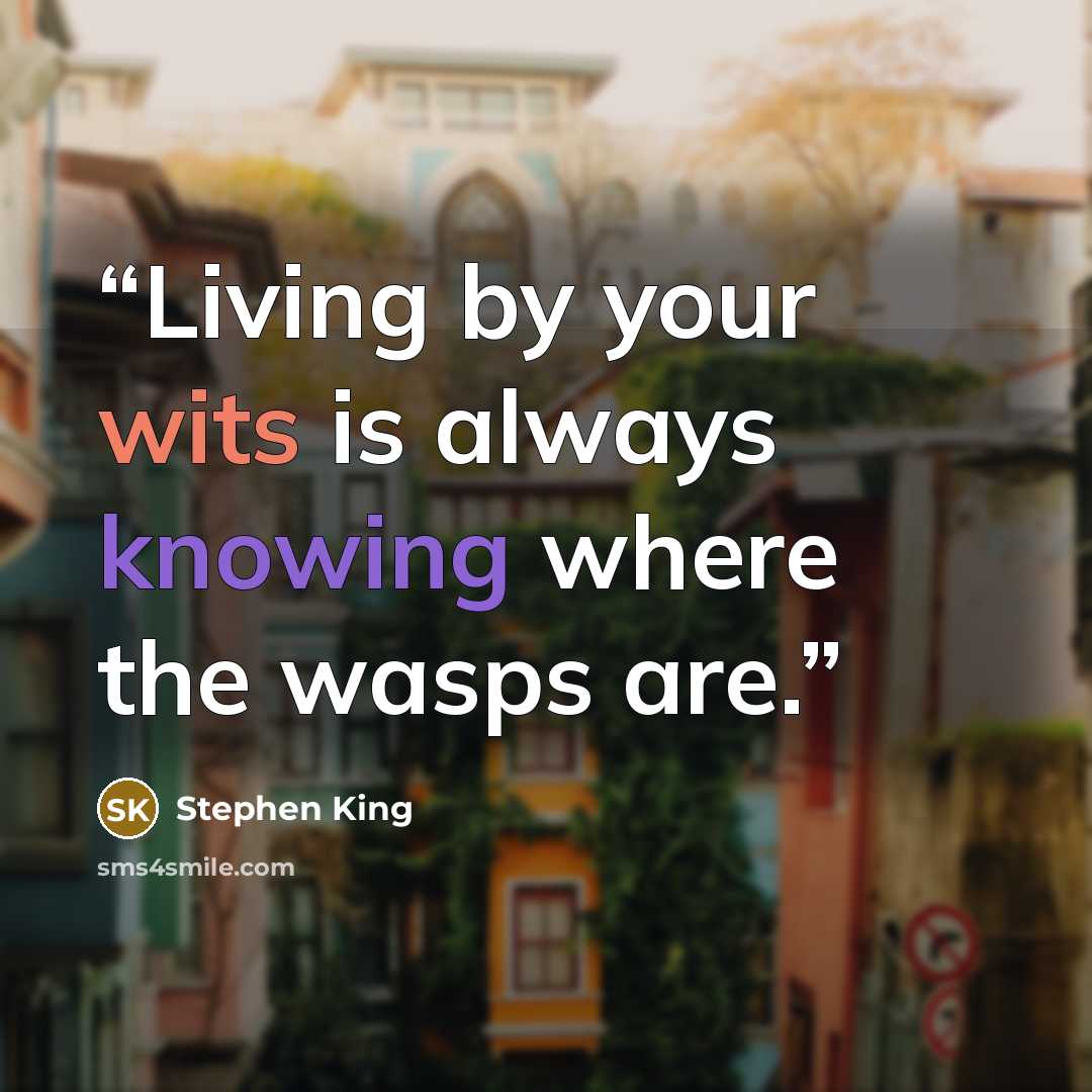 “Living by your wits is always knowing where the wasps are.” quote by Stephen King