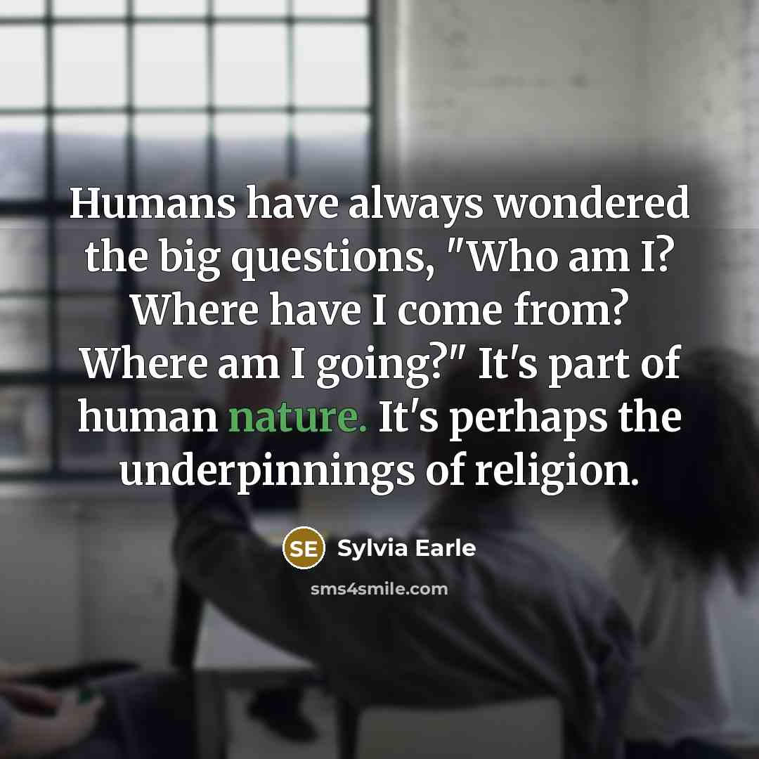 “Humans have always wondered the big questions, "Who am I?…” quote by Sylvia Earle