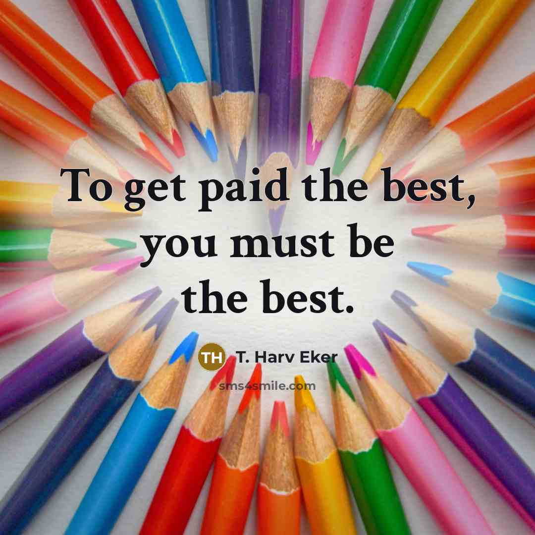 “To get paid the best, you must be the best.…” quote by T. Harv Eker