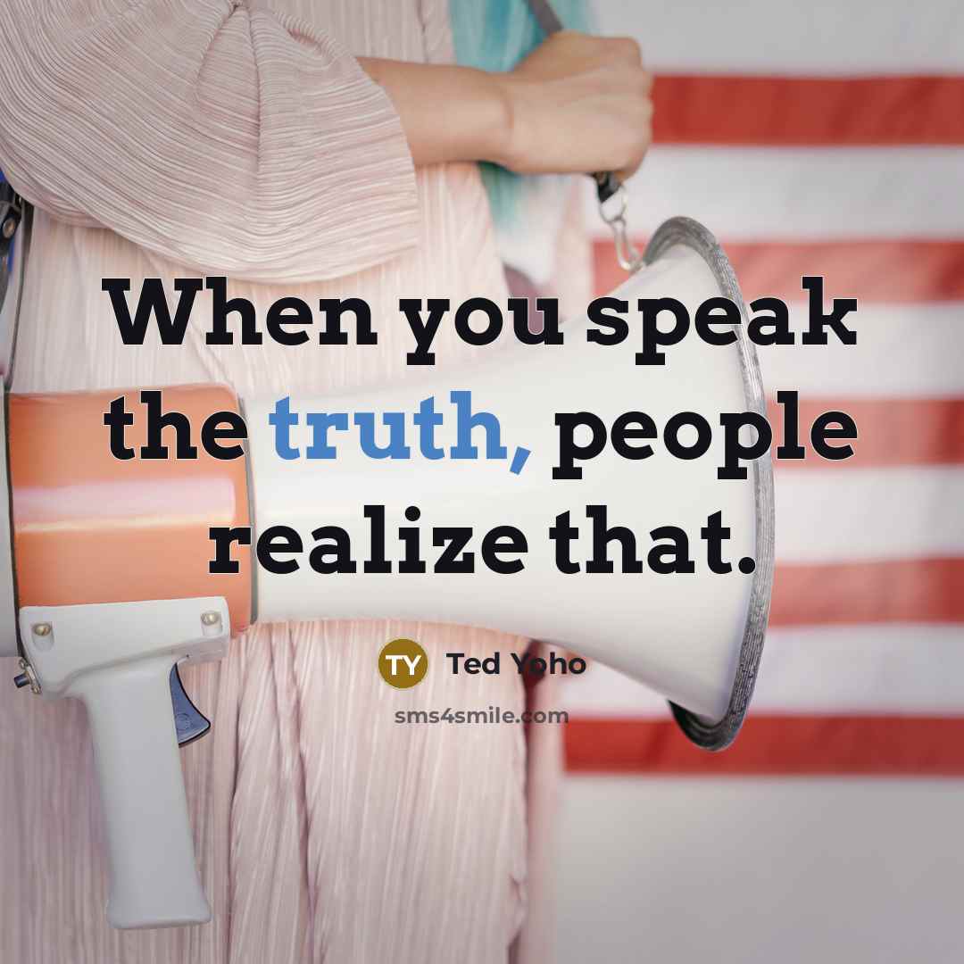 “When you speak the truth, people realize that.…” quote by Ted Yoho