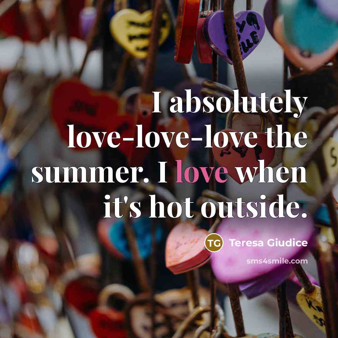 “I absolutely love-love-love the summer. I love when it's hot…” quote by Teresa Giudice