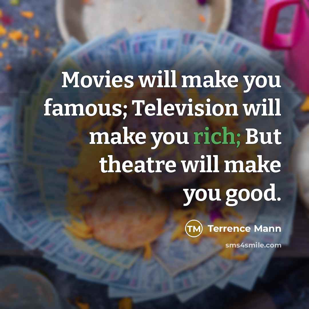 “Movies will make you famous; Television will make you rich;…” quote by Terrence Mann