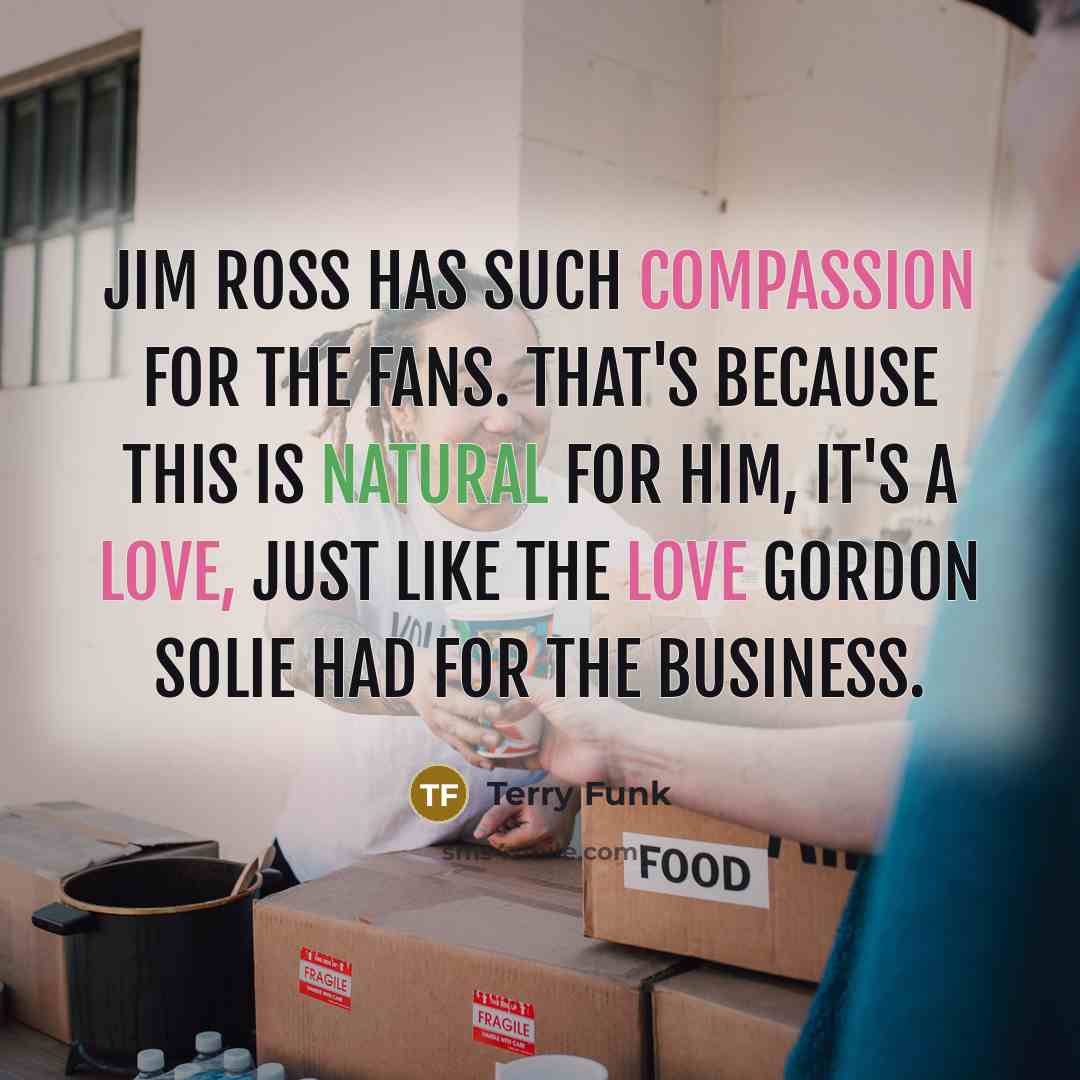 “Jim Ross has such compassion for the fans. That's because…” quote by Terry Funk