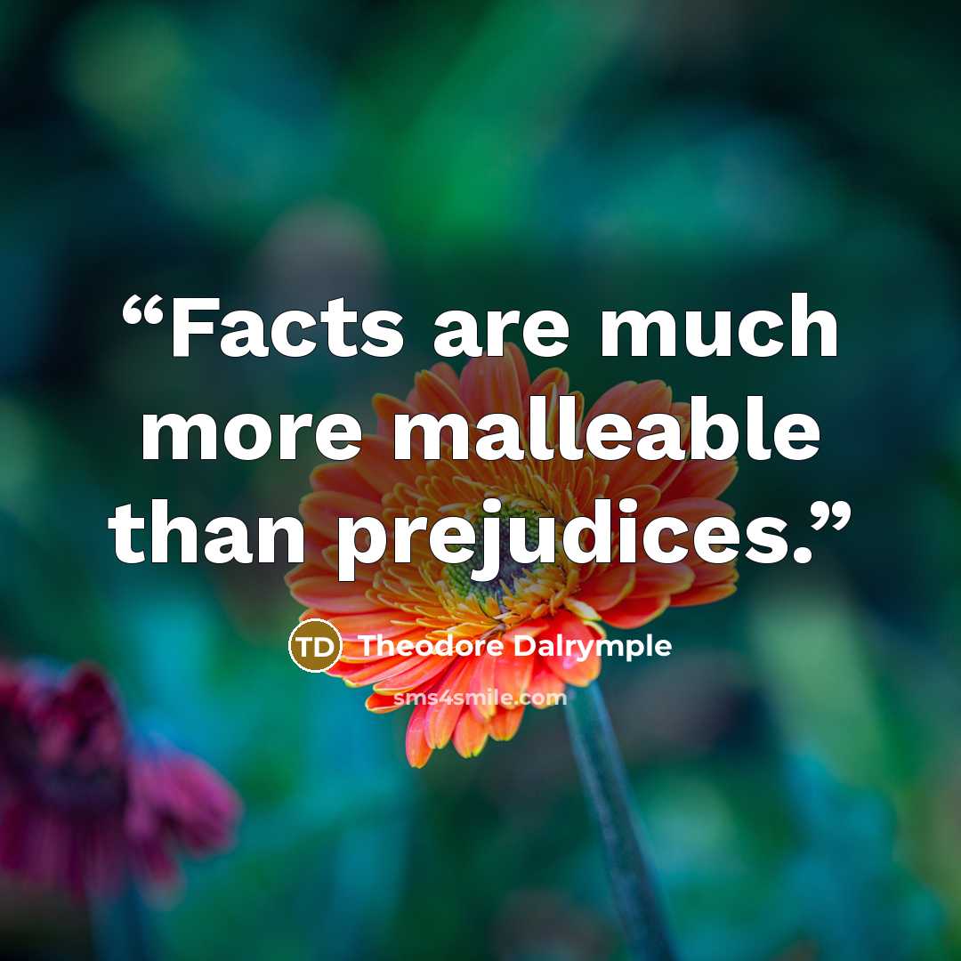 “Facts are much more malleable than prejudices.” quote by Theodore Dalrymple