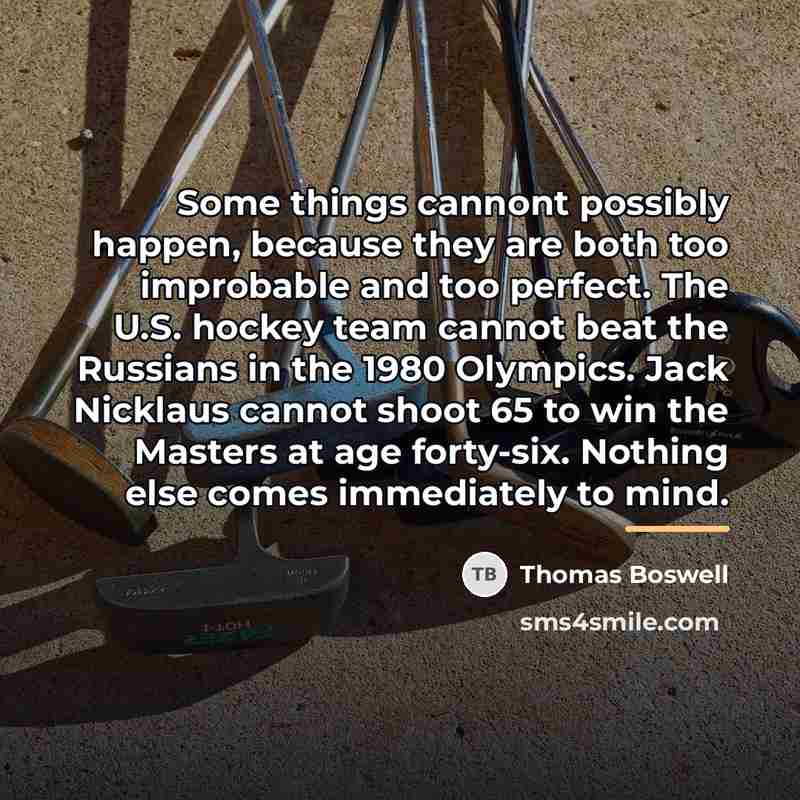 “Some things cannont possibly happen, because they are both too…” quote by Thomas Boswell
